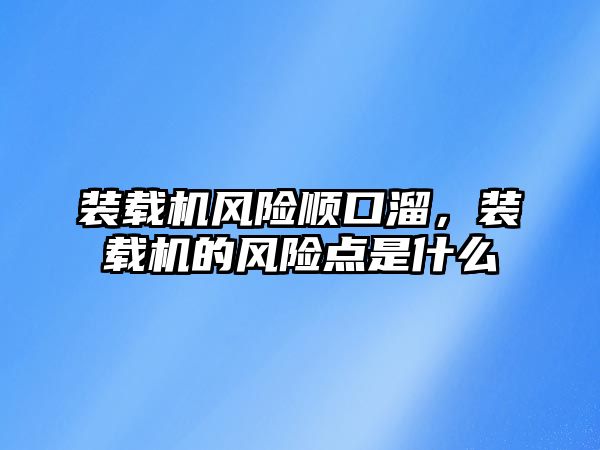 裝載機(jī)風(fēng)險順口溜，裝載機(jī)的風(fēng)險點(diǎn)是什么