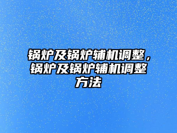 鍋爐及鍋爐輔機(jī)調(diào)整，鍋爐及鍋爐輔機(jī)調(diào)整方法