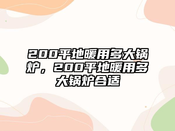 200平地暖用多大鍋爐，200平地暖用多大鍋爐合適