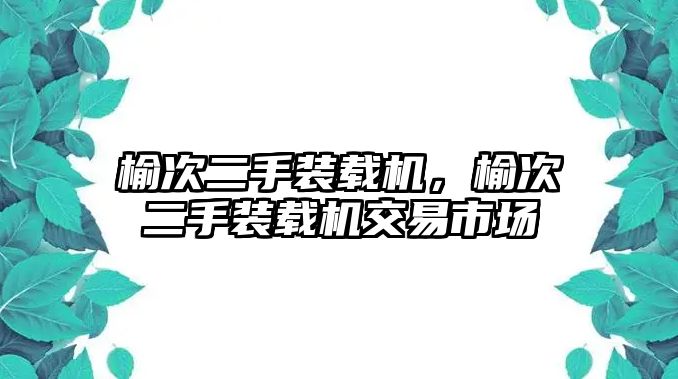 榆次二手裝載機(jī)，榆次二手裝載機(jī)交易市場