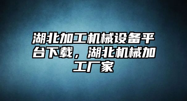 湖北加工機(jī)械設(shè)備平臺(tái)下載，湖北機(jī)械加工廠家