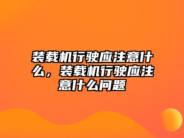 裝載機行駛應注意什么，裝載機行駛應注意什么問題