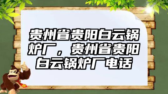 貴州省貴陽白云鍋爐廠，貴州省貴陽白云鍋爐廠電話