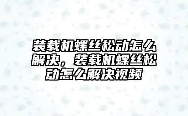 裝載機螺絲松動怎么解決，裝載機螺絲松動怎么解決視頻