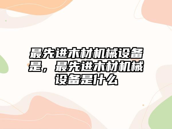 最先進木材機械設備是，最先進木材機械設備是什么