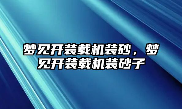 夢見開裝載機裝砂，夢見開裝載機裝砂子