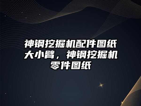 神鋼挖掘機配件圖紙大小臂，神鋼挖掘機零件圖紙