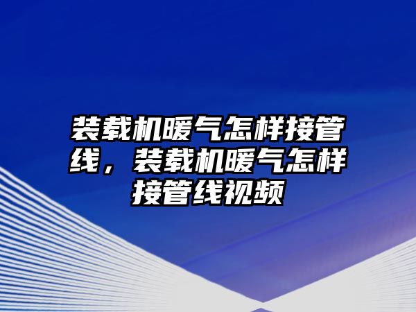 裝載機暖氣怎樣接管線，裝載機暖氣怎樣接管線視頻