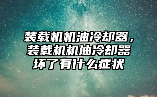 裝載機機油冷卻器，裝載機機油冷卻器壞了有什么癥狀