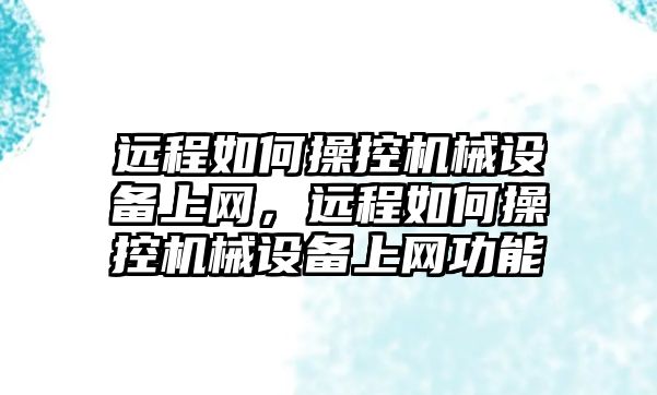 遠程如何操控機械設(shè)備上網(wǎng)，遠程如何操控機械設(shè)備上網(wǎng)功能