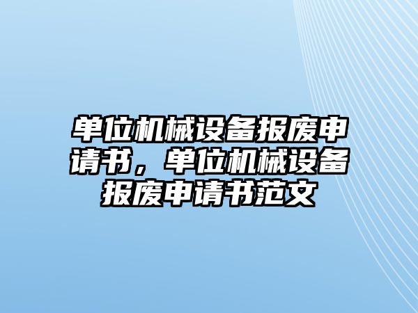 單位機械設備報廢申請書，單位機械設備報廢申請書范文