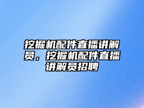 挖掘機配件直播講解員，挖掘機配件直播講解員招聘