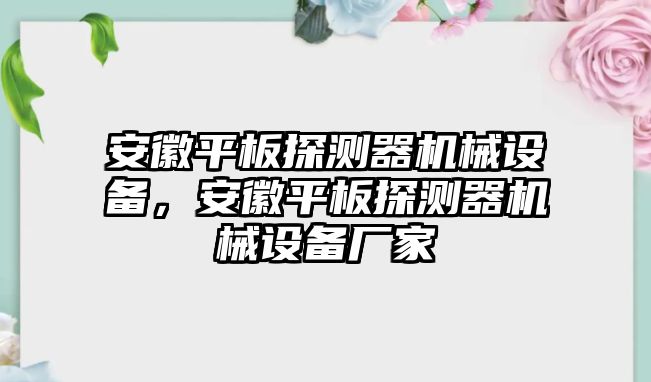 安徽平板探測(cè)器機(jī)械設(shè)備，安徽平板探測(cè)器機(jī)械設(shè)備廠家