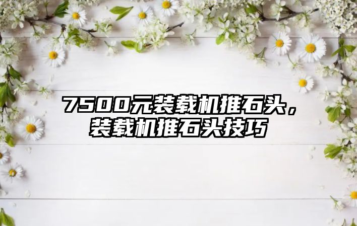 7500元裝載機推石頭，裝載機推石頭技巧