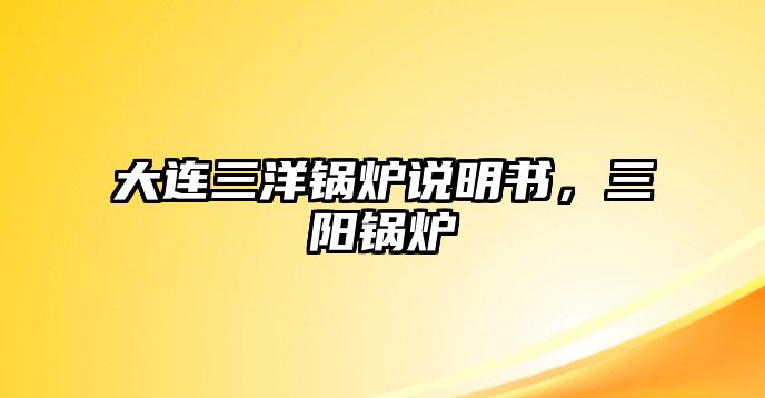 大連三洋鍋爐說(shuō)明書(shū)，三陽(yáng)鍋爐