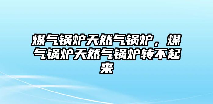 煤氣鍋爐天然氣鍋爐，煤氣鍋爐天然氣鍋爐轉(zhuǎn)不起來