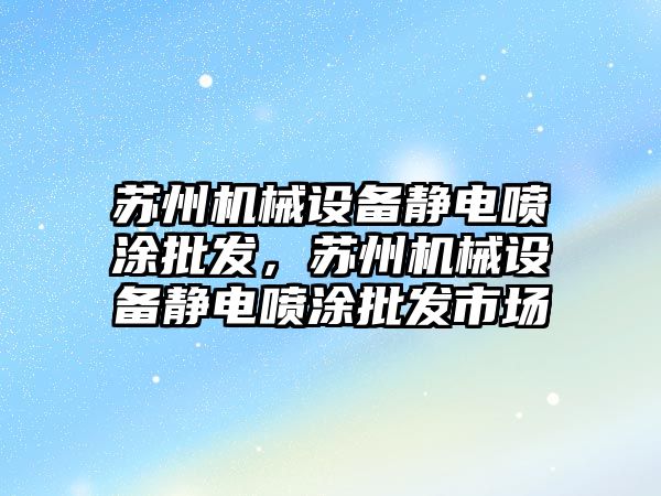 蘇州機械設備靜電噴涂批發(fā)，蘇州機械設備靜電噴涂批發(fā)市場