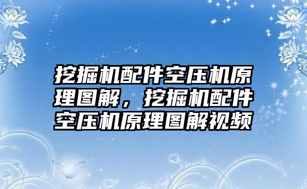 挖掘機配件空壓機原理圖解，挖掘機配件空壓機原理圖解視頻