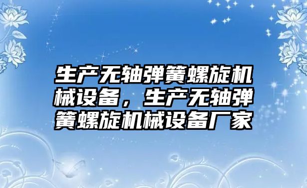 生產(chǎn)無軸彈簧螺旋機械設(shè)備，生產(chǎn)無軸彈簧螺旋機械設(shè)備廠家