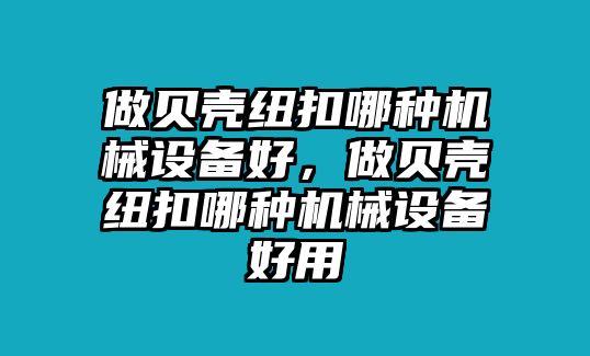 做貝殼紐扣哪種機械設備好，做貝殼紐扣哪種機械設備好用