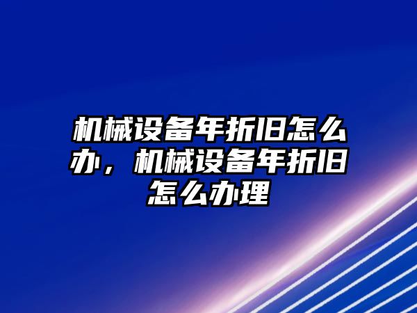 機械設(shè)備年折舊怎么辦，機械設(shè)備年折舊怎么辦理