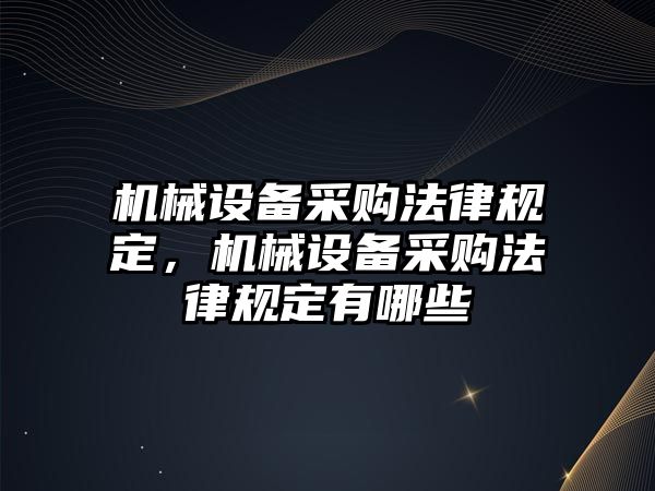 機(jī)械設(shè)備采購(gòu)法律規(guī)定，機(jī)械設(shè)備采購(gòu)法律規(guī)定有哪些