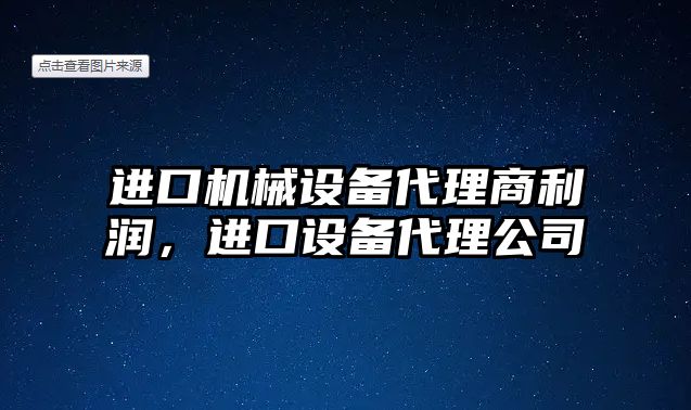 進口機械設(shè)備代理商利潤，進口設(shè)備代理公司