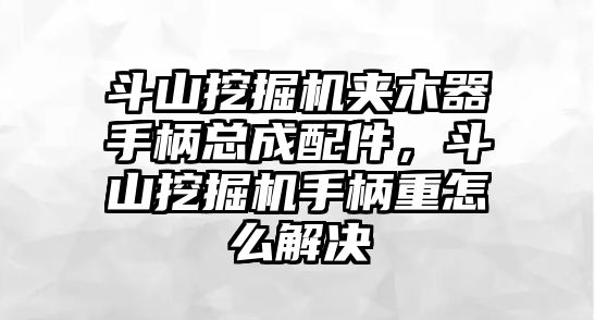 斗山挖掘機夾木器手柄總成配件，斗山挖掘機手柄重怎么解決