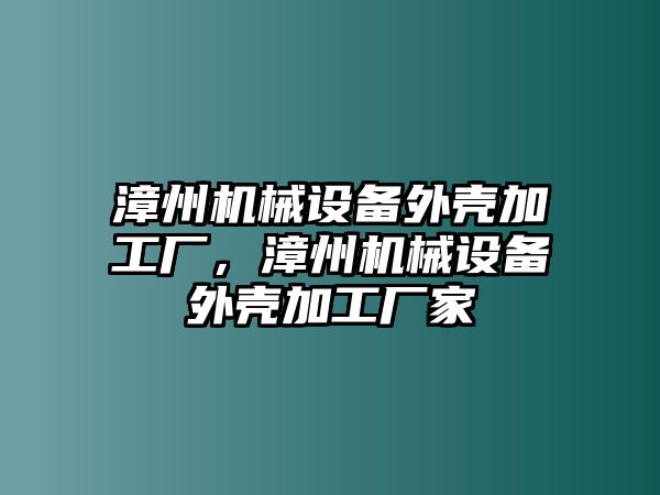 漳州機械設備外殼加工廠，漳州機械設備外殼加工廠家