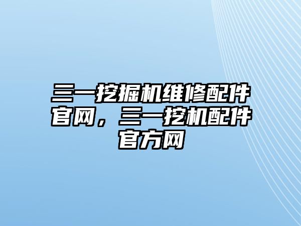 三一挖掘機(jī)維修配件官網(wǎng)，三一挖機(jī)配件官方網(wǎng)