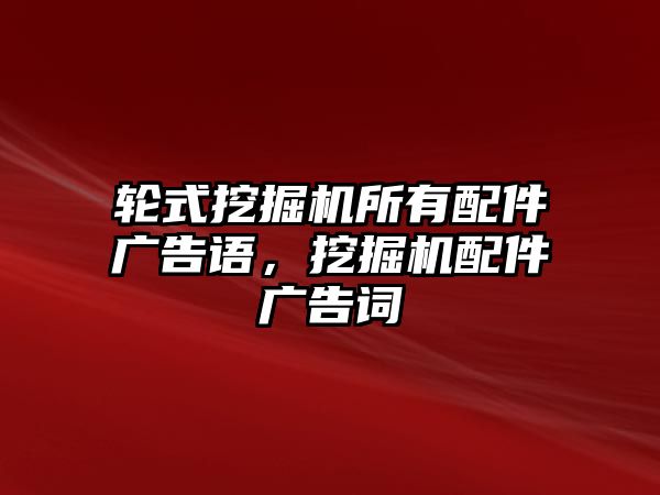 輪式挖掘機(jī)所有配件廣告語，挖掘機(jī)配件廣告詞