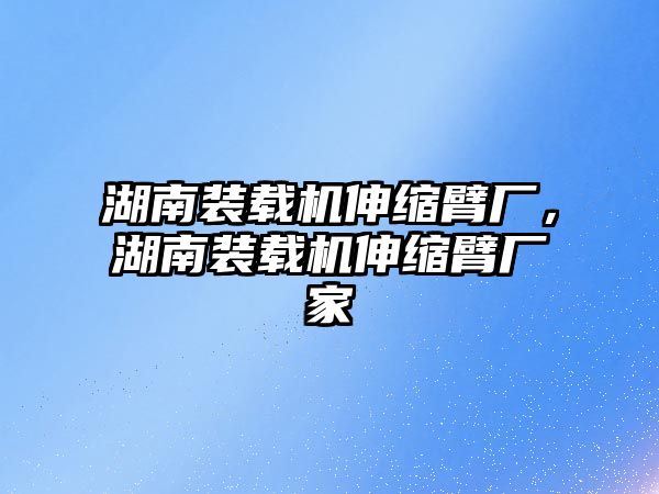 湖南裝載機伸縮臂廠，湖南裝載機伸縮臂廠家