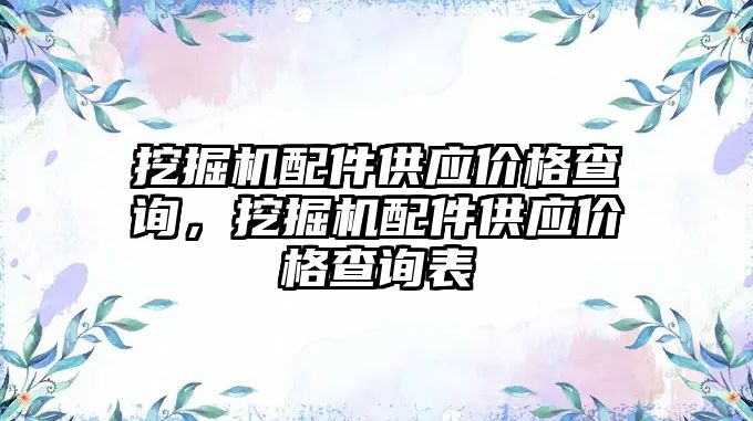 挖掘機配件供應(yīng)價格查詢，挖掘機配件供應(yīng)價格查詢表