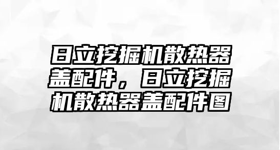 日立挖掘機(jī)散熱器蓋配件，日立挖掘機(jī)散熱器蓋配件圖