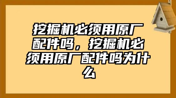 挖掘機(jī)必須用原廠配件嗎，挖掘機(jī)必須用原廠配件嗎為什么