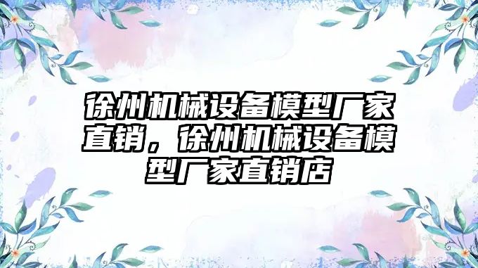 徐州機械設備模型廠家直銷，徐州機械設備模型廠家直銷店