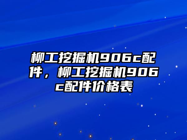 柳工挖掘機(jī)906c配件，柳工挖掘機(jī)906c配件價(jià)格表