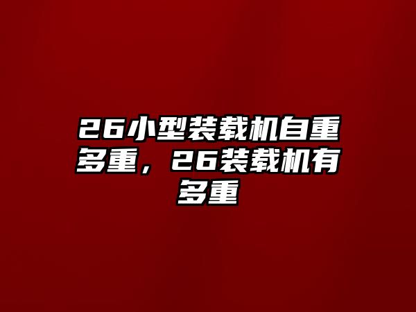 26小型裝載機(jī)自重多重，26裝載機(jī)有多重