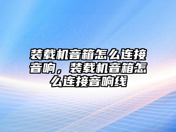 裝載機(jī)音箱怎么連接音響，裝載機(jī)音箱怎么連接音響線