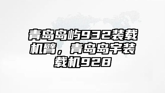 青島島嶼932裝載機(jī)臂，青島島宇裝載機(jī)928