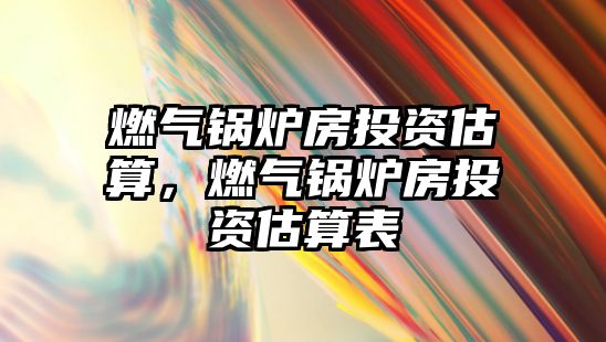 燃氣鍋爐房投資估算，燃氣鍋爐房投資估算表