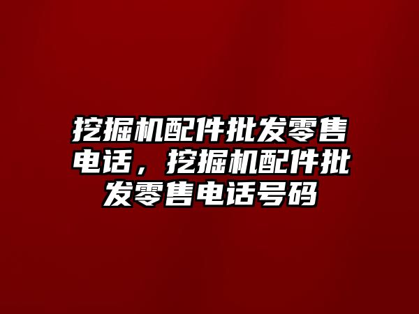 挖掘機配件批發(fā)零售電話，挖掘機配件批發(fā)零售電話號碼