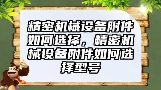 精密機械設(shè)備附件如何選擇，精密機械設(shè)備附件如何選擇型號