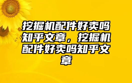 挖掘機(jī)配件好賣嗎知乎文章，挖掘機(jī)配件好賣嗎知乎文章