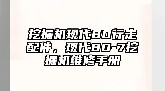 挖掘機現(xiàn)代80行走配件，現(xiàn)代80-7挖掘機維修手冊