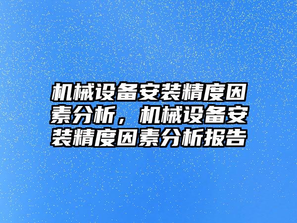 機械設(shè)備安裝精度因素分析，機械設(shè)備安裝精度因素分析報告