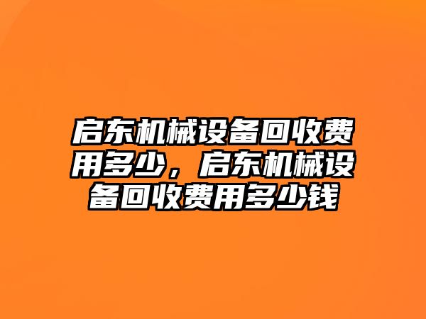 啟東機(jī)械設(shè)備回收費(fèi)用多少，啟東機(jī)械設(shè)備回收費(fèi)用多少錢