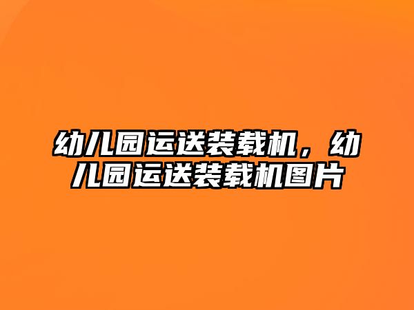幼兒園運送裝載機(jī)，幼兒園運送裝載機(jī)圖片