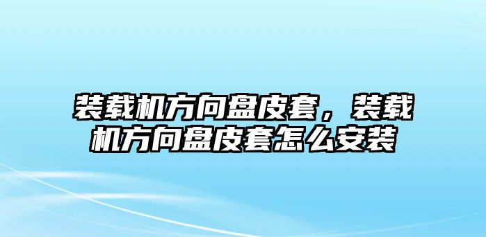 裝載機(jī)方向盤皮套，裝載機(jī)方向盤皮套怎么安裝