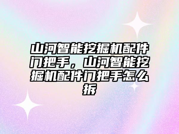 山河智能挖掘機配件門把手，山河智能挖掘機配件門把手怎么拆